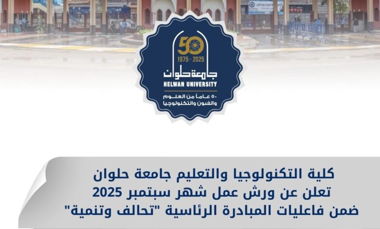 كلية التكنولوجيا والتعليم جامعة حلوان تعلن عن ورش عمل شهر سبتمبر 2025 ضمن فاعليات المبادرة الرئاسية "تحالف وتنمية"